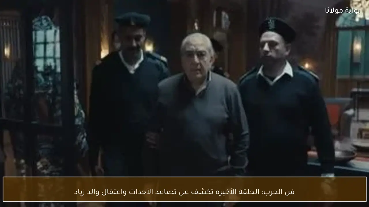 فن الحرب: الحلقة الأخيرة تكشف عن تصاعد الأحداث واعتقال والد زياد