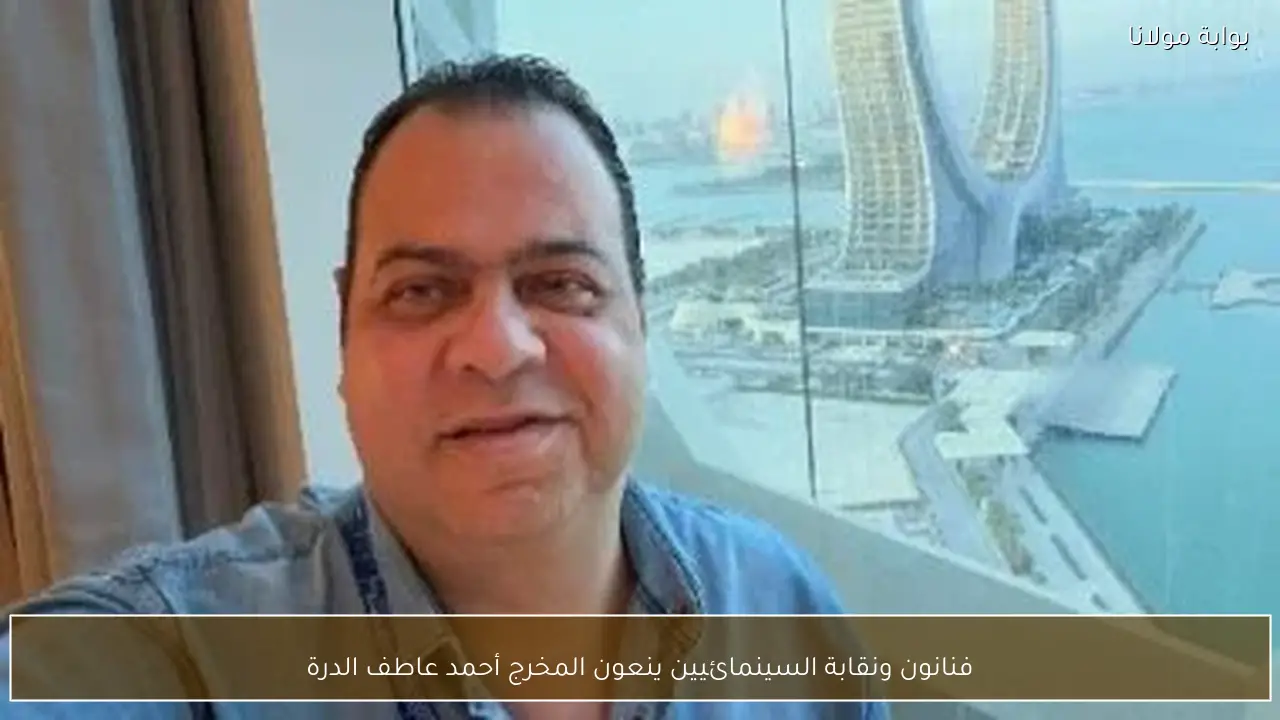 فنانون ونقابة السينمائيين ينعون المخرج أحمد عاطف الدرة