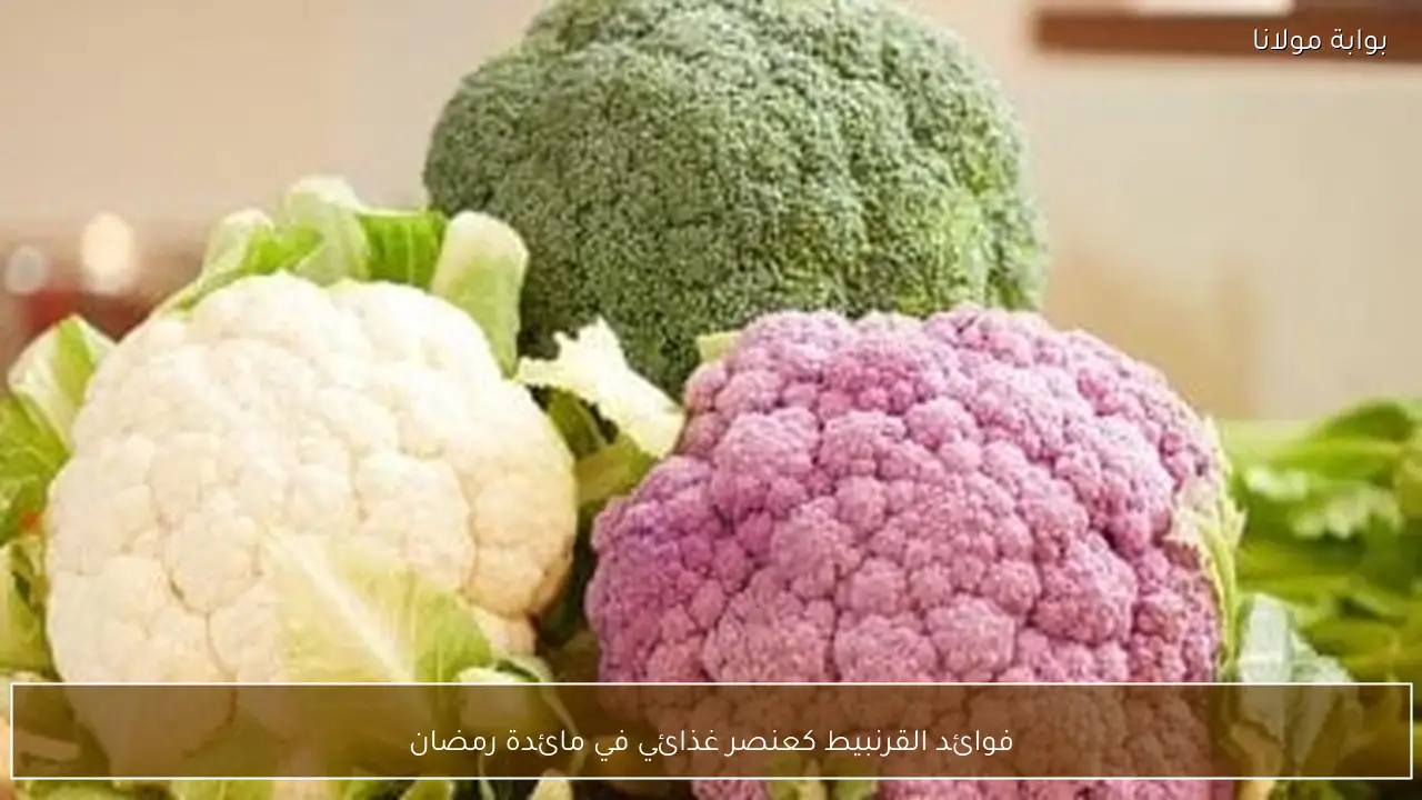 فوائد القرنبيط كعنصر غذائي في مائدة رمضان