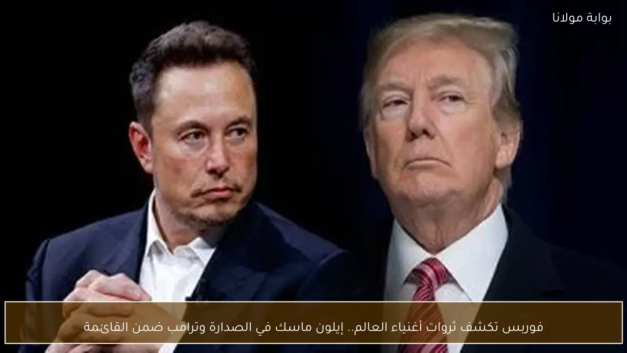 فوربس تكشف ثروات أغنياء العالم.. إيلون ماسك في الصدارة وترامب ضمن القائمة