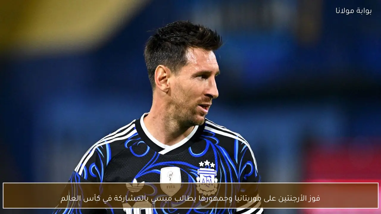 فوز الأرجنتين على موريتانيا وجمهورها يطالب ميسي بالمشاركة في كأس العالم