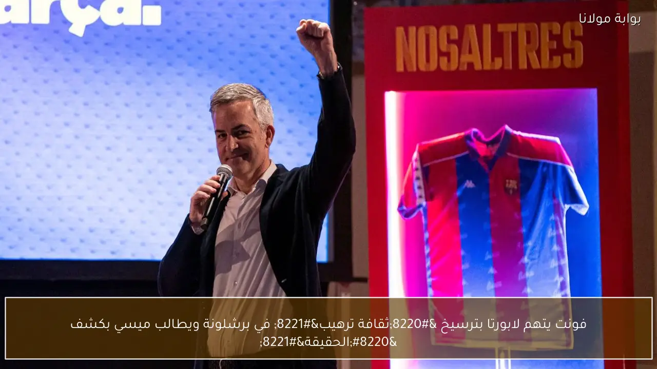 فونت يتهم لابورتا بترسيخ “ثقافة ترهيب” في برشلونة ويطالب ميسي بكشف “الحقيقة”