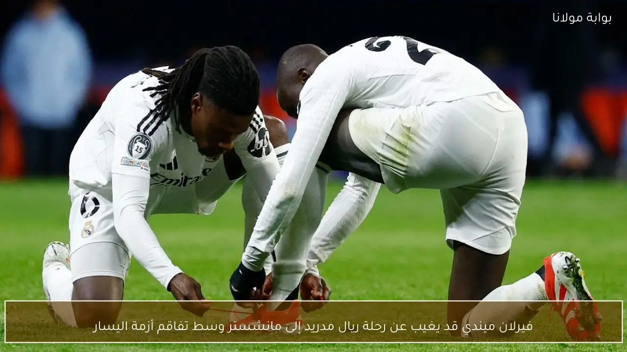 فيرلان ميندي قد يغيب عن رحلة ريال مدريد إلى مانشستر وسط تفاقم أزمة اليسار