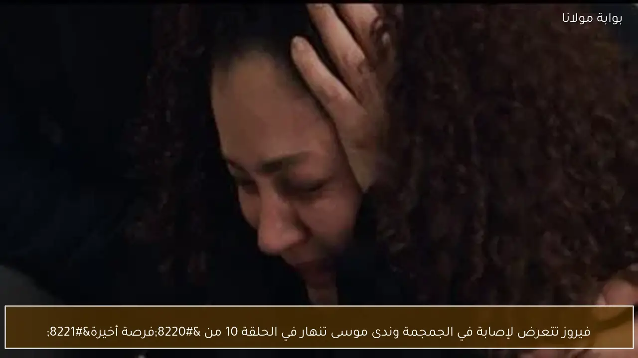 فيروز تتعرض لإصابة في الجمجمة وندى موسى تنهار في الحلقة 10 من “فرصة أخيرة”