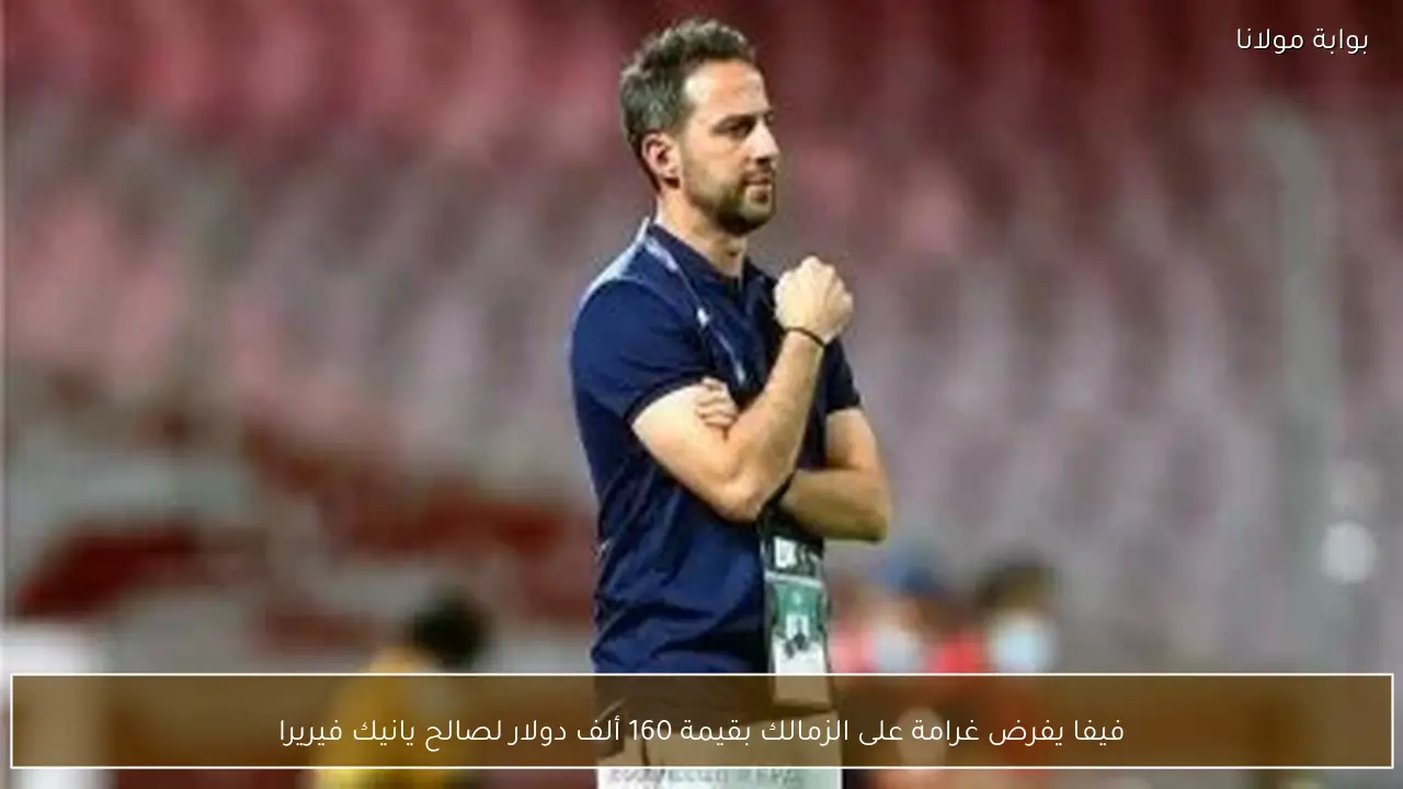 فيفا يفرض غرامة على الزمالك بقيمة 160 ألف دولار لصالح يانيك فيريرا