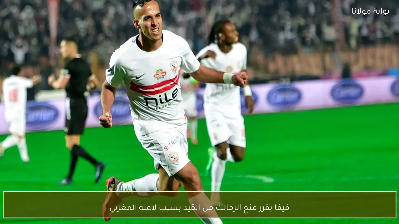 فيفا يقرر منع الزمالك من القيد بسبب لاعبه المغربي