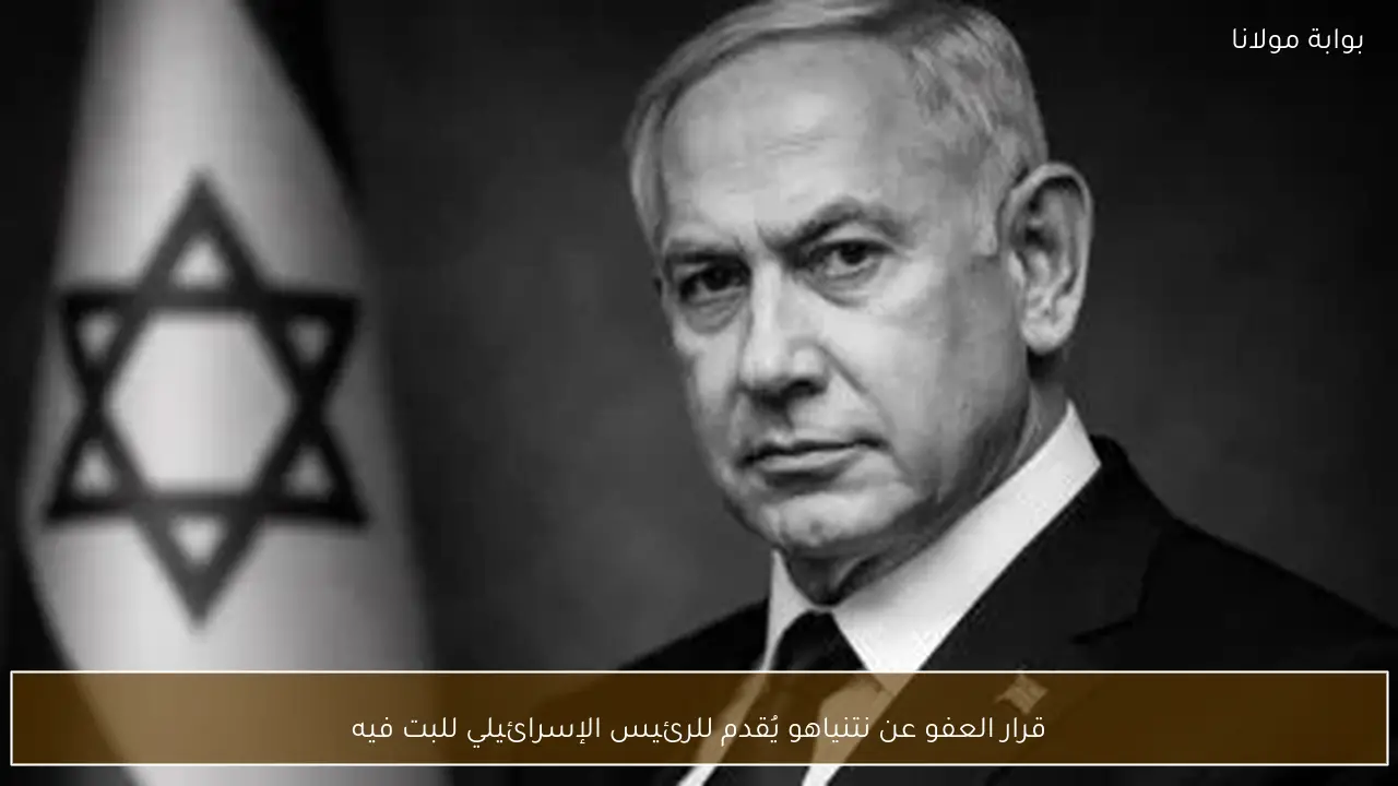 قرار العفو عن نتنياهو يُقدم للرئيس الإسرائيلي للبت فيه