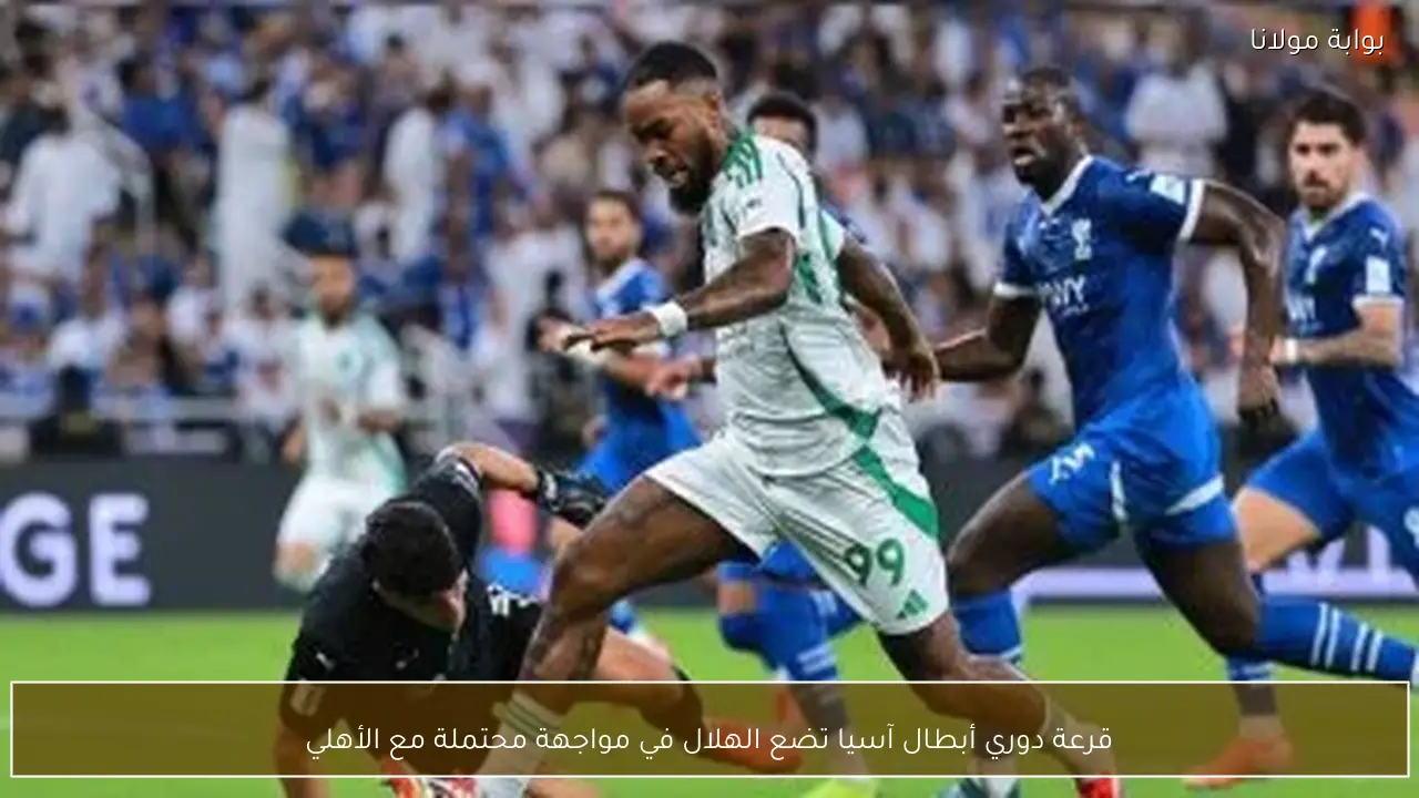 قرعة دوري أبطال آسيا تضع الهلال في مواجهة محتملة مع الأهلي