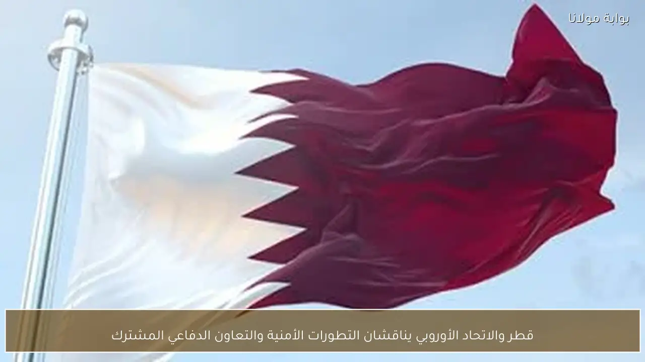 قطر والاتحاد الأوروبي يناقشان التطورات الأمنية والتعاون الدفاعي المشترك