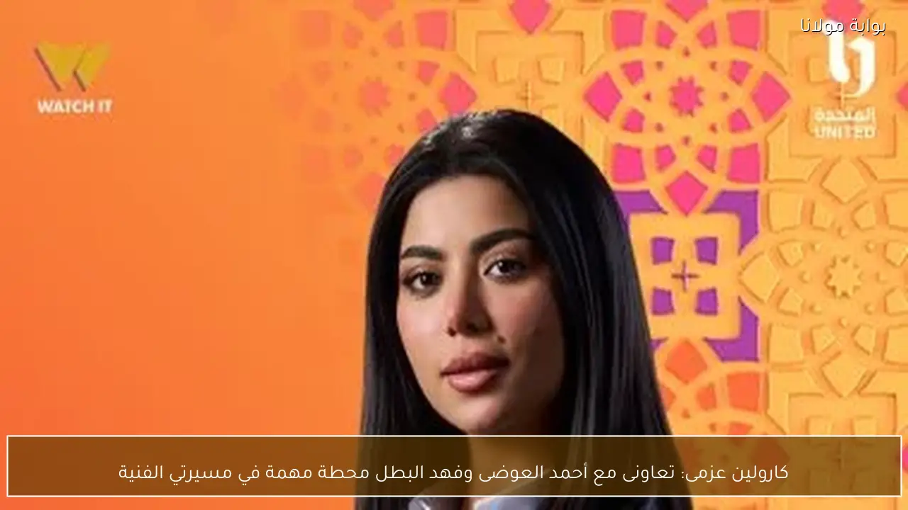 كارولين عزمى: تعاونى مع أحمد العوضى وفهد البطل محطة مهمة في مسيرتي الفنية