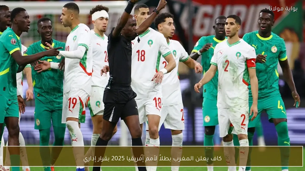 كاف يعلن المغرب بطلاً لأمم إفريقيا 2025 بقرار إداري