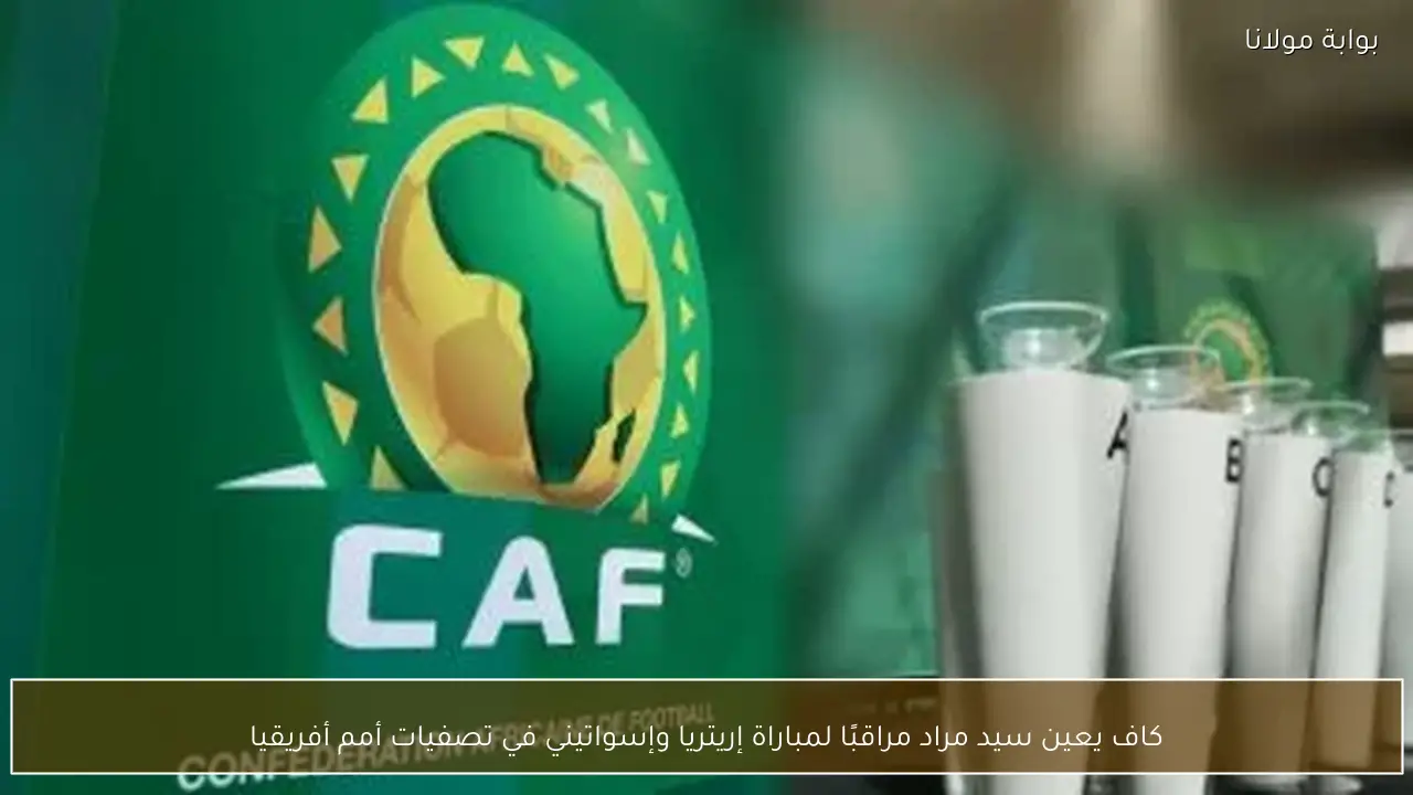 كاف يعين سيد مراد مراقبًا لمباراة إريتريا وإسواتيني في تصفيات أمم أفريقيا