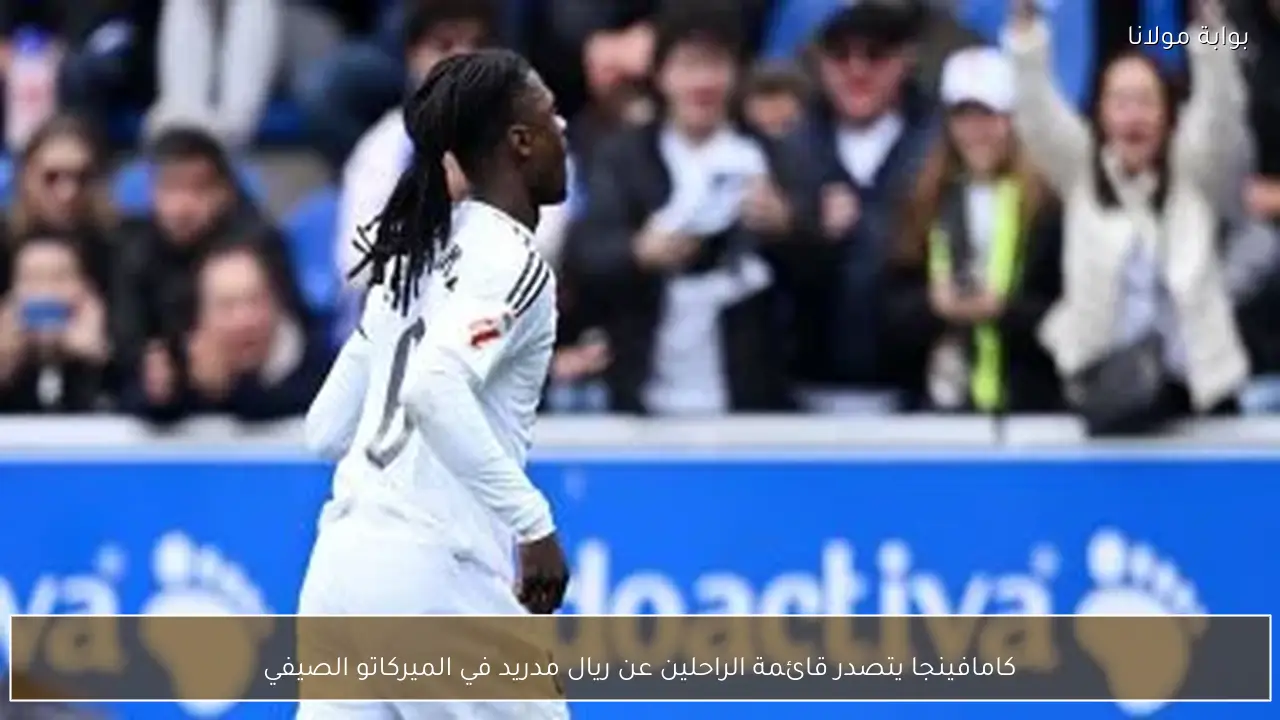 كامافينجا يتصدر قائمة الراحلين عن ريال مدريد في الميركاتو الصيفي