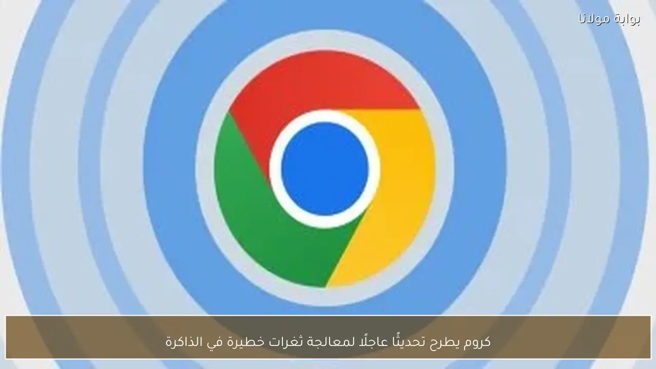 كروم يطرح تحديثًا عاجلًا لمعالجة ثغرات خطيرة في الذاكرة