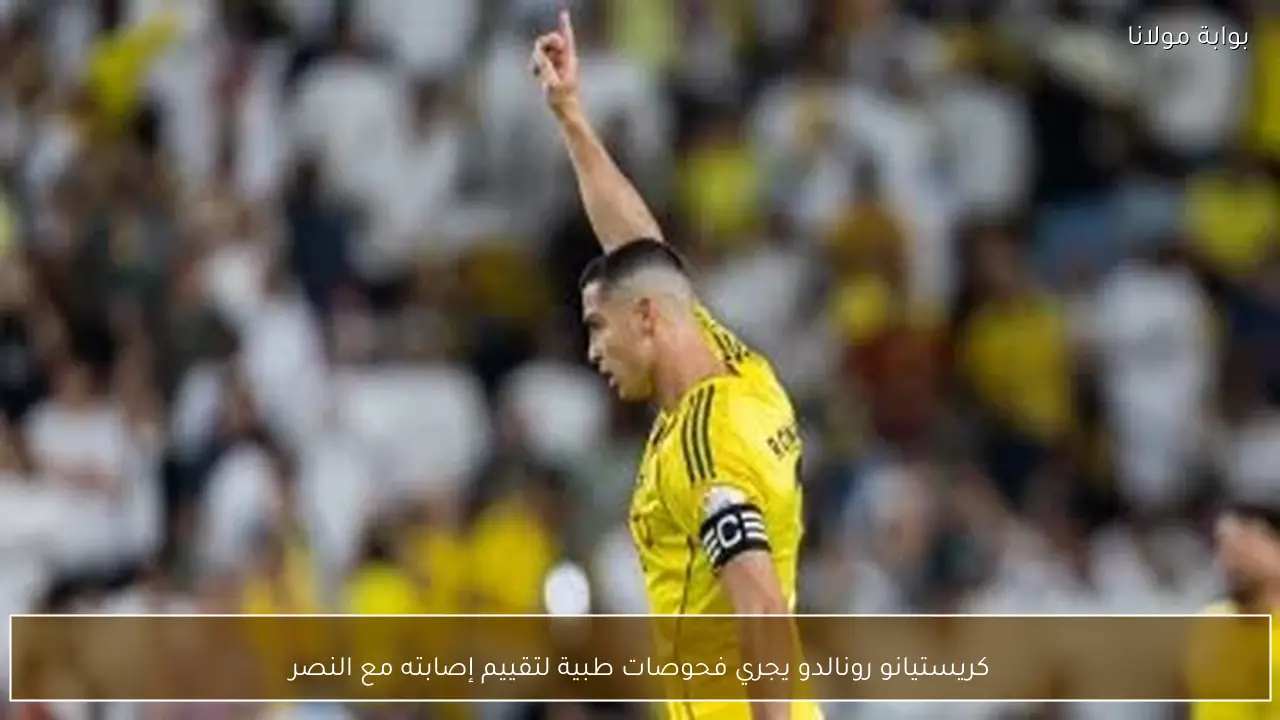 كريستيانو رونالدو يجري فحوصات طبية لتقييم إصابته مع النصر