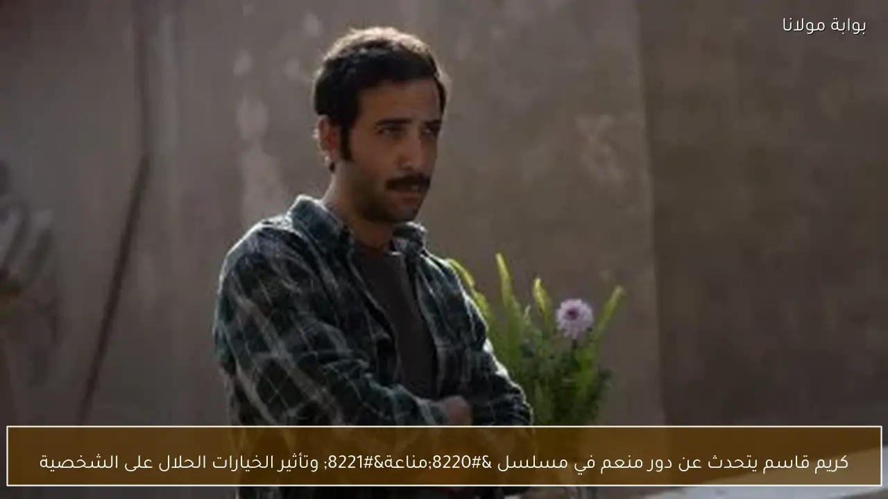 كريم قاسم يتحدث عن دور منعم في مسلسل “مناعة” وتأثير الخيارات الحلال على الشخصية