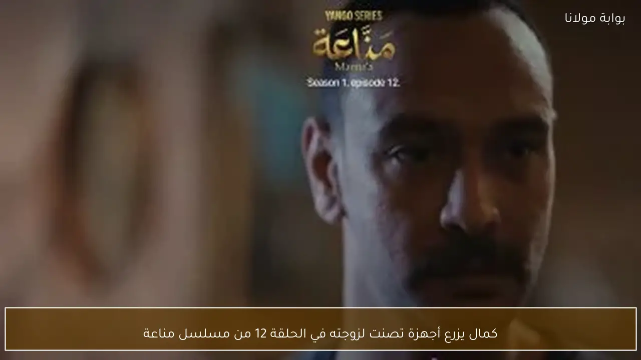 كمال يزرع أجهزة تصنت لزوجته في الحلقة 12 من مسلسل مناعة