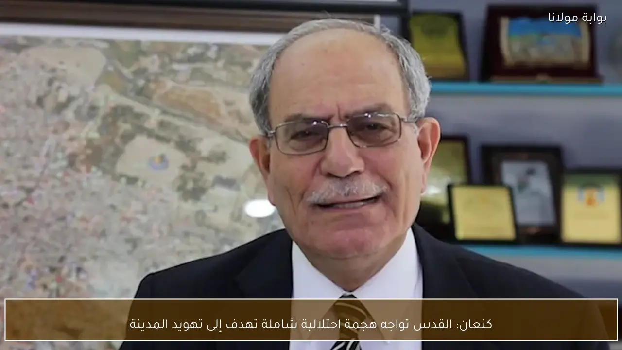 كنعان: القدس تواجه هجمة احتلالية شاملة تهدف إلى تهويد المدينة