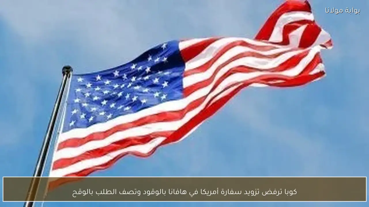 كوبا ترفض تزويد سفارة أمريكا في هافانا بالوقود وتصف الطلب بالوقح