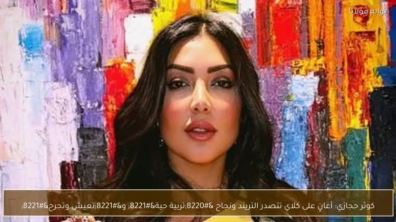 كوثر حجازي: أغانٍ على كلاي تتصدر التريند ونجاح “تربية حية” و”تعيش وتجرح”