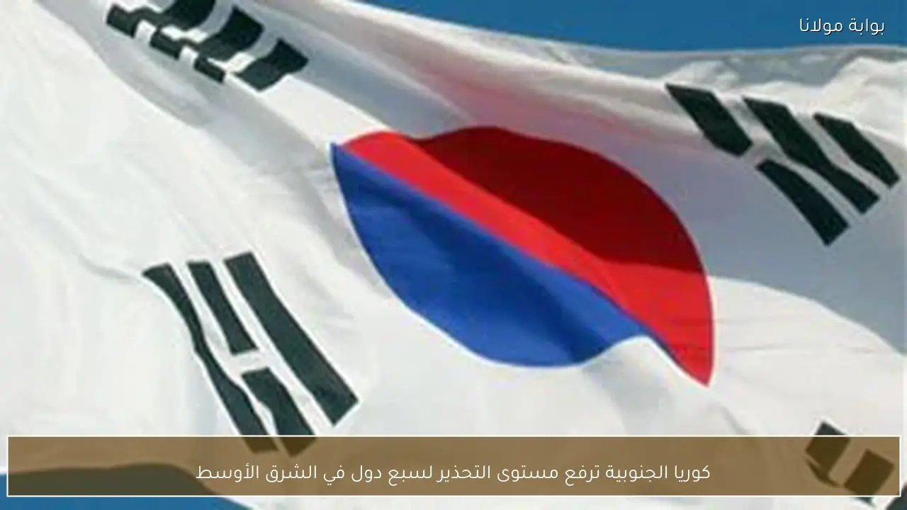 كوريا الجنوبية ترفع مستوى التحذير لسبع دول في الشرق الأوسط