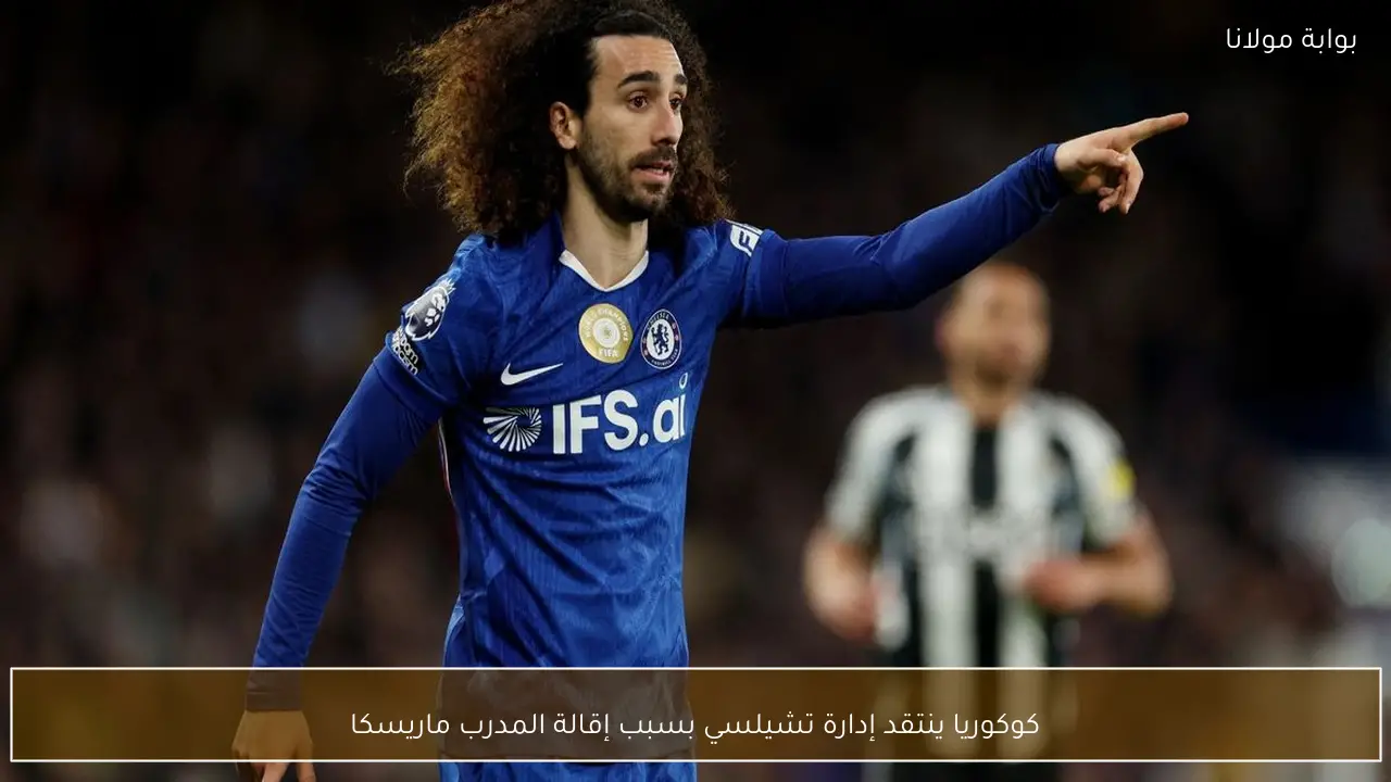 كوكوريا ينتقد إدارة تشيلسي بسبب إقالة المدرب ماريسكا