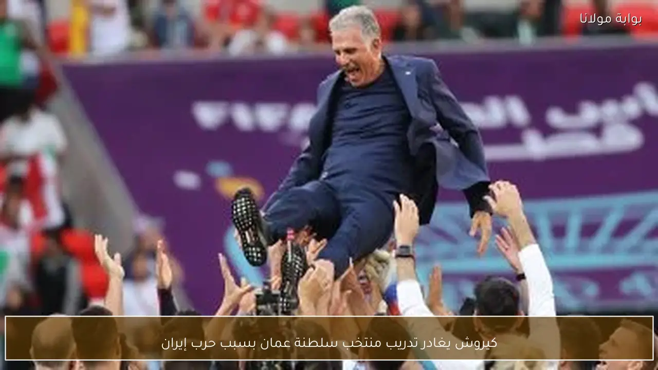 كيروش يغادر تدريب منتخب سلطنة عمان بسبب حرب إيران