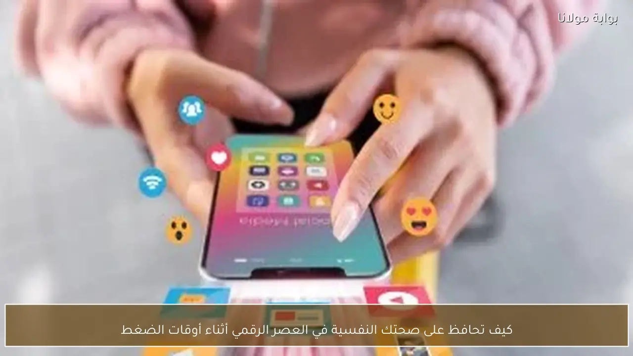 كيف تحافظ على صحتك النفسية في العصر الرقمي أثناء أوقات الضغط