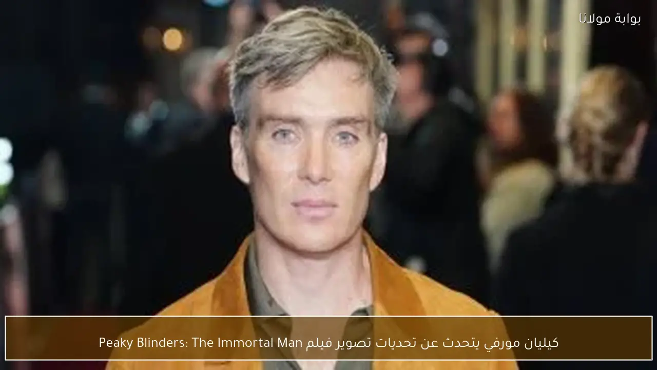 كيليان مورفي يتحدث عن تحديات تصوير فيلم Peaky Blinders: The Immortal Man