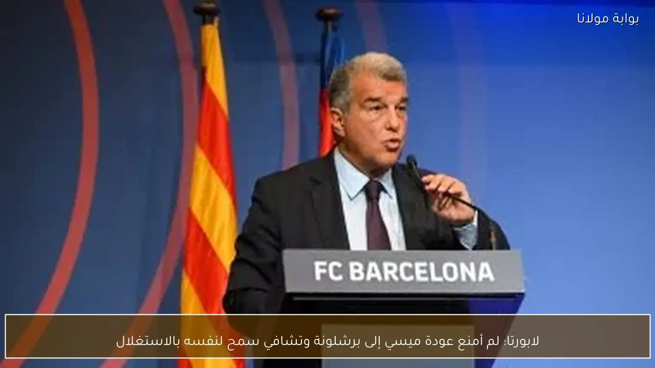 لابورتا: لم أمنع عودة ميسي إلى برشلونة وتشافي سمح لنفسه بالاستغلال