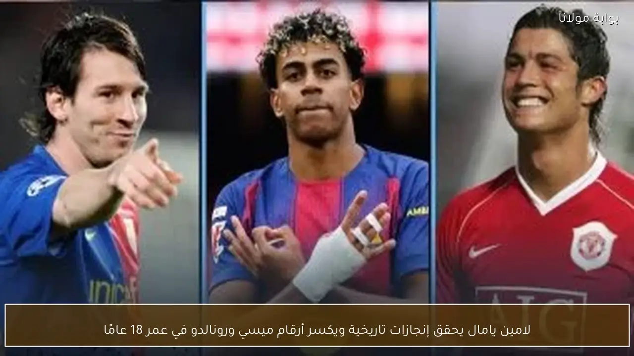 لامين يامال يحقق إنجازات تاريخية ويكسر أرقام ميسي ورونالدو في عمر 18 عامًا