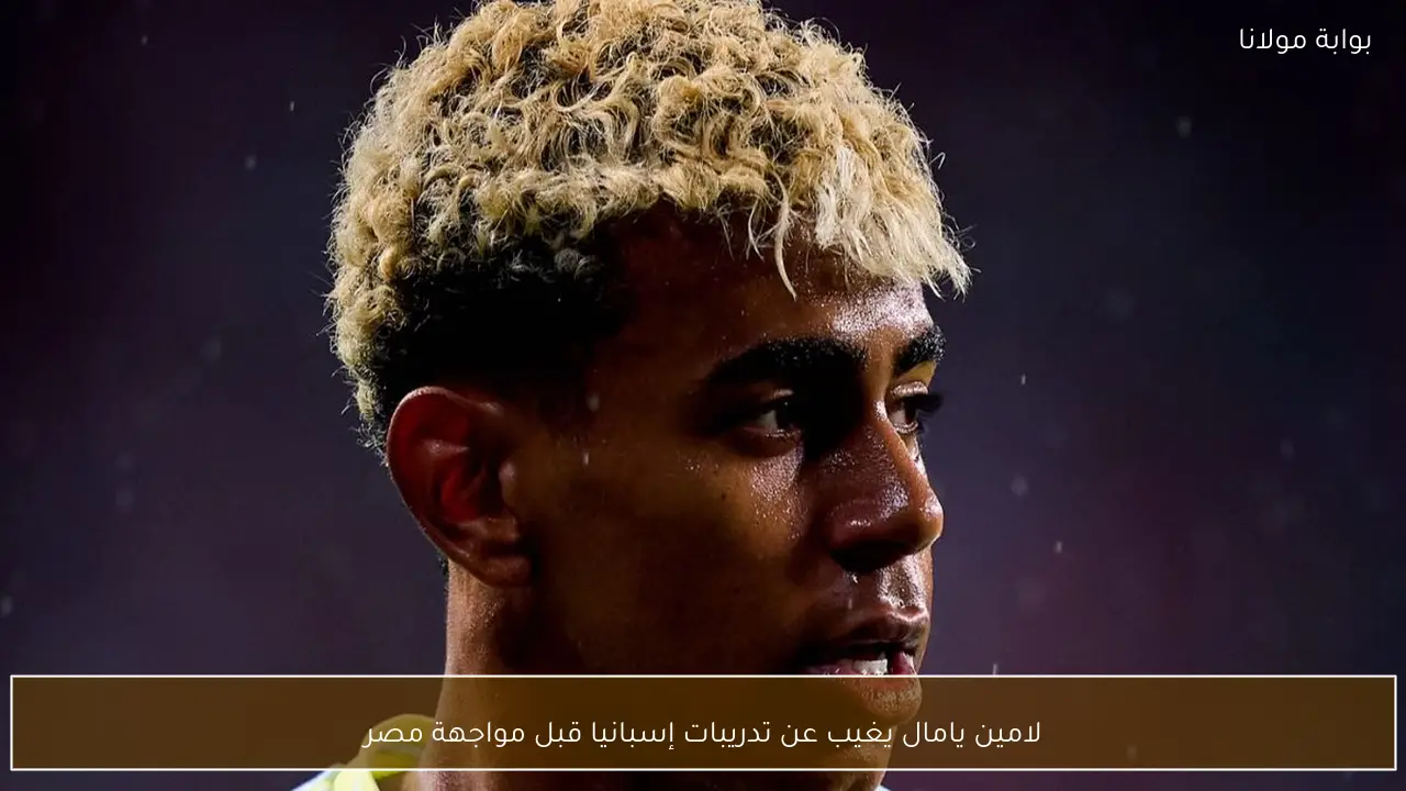 لامين يامال يغيب عن تدريبات إسبانيا قبل مواجهة مصر