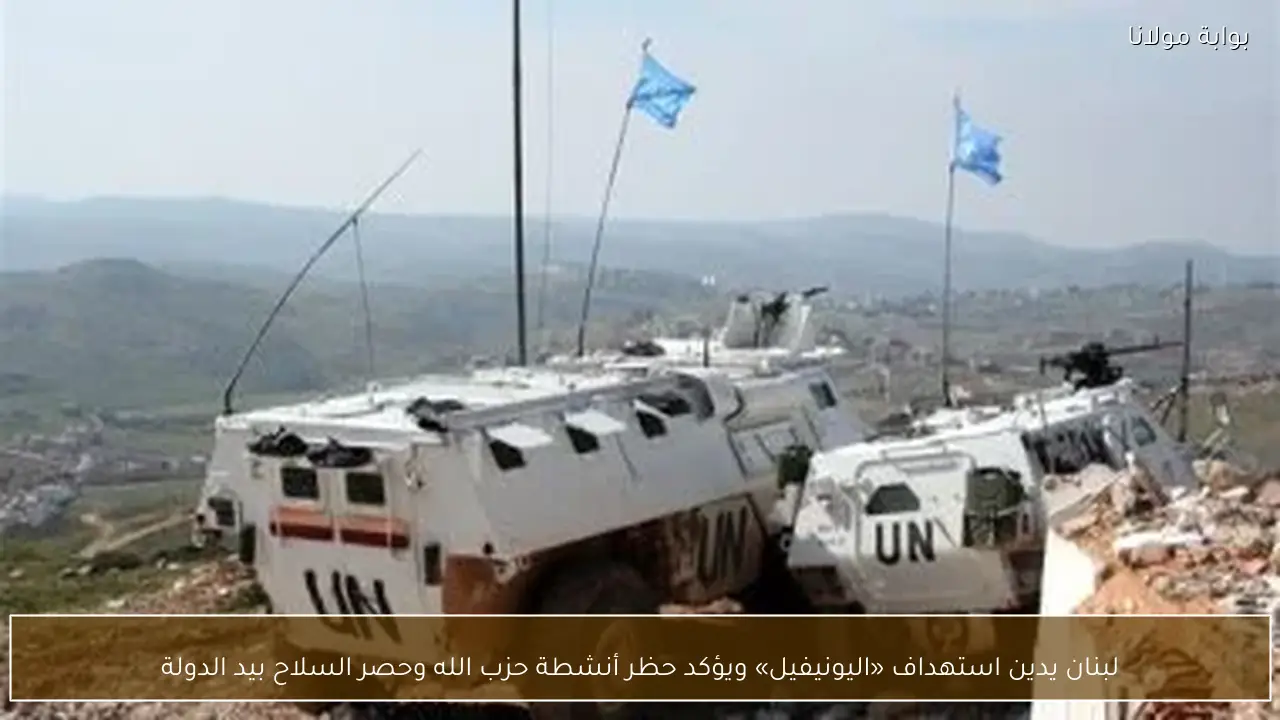 لبنان يدين استهداف «اليونيفيل» ويؤكد حظر أنشطة حزب الله وحصر السلاح بيد الدولة
