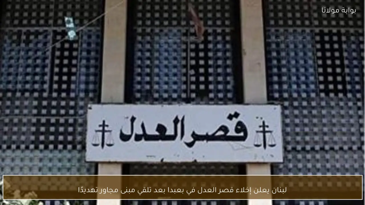لبنان يعلن إخلاء قصر العدل في بعبدا بعد تلقي مبنى مجاور تهديدًا