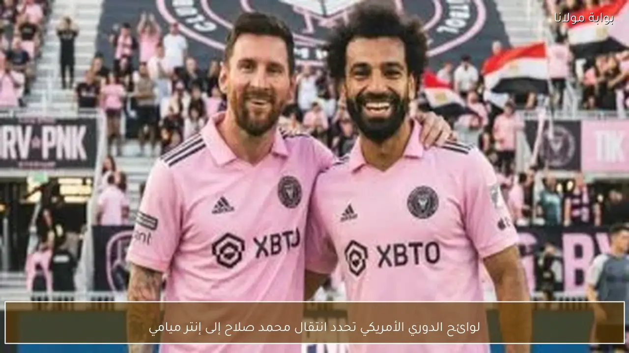 لوائح الدوري الأمريكي تحدد انتقال محمد صلاح إلى إنتر ميامي
