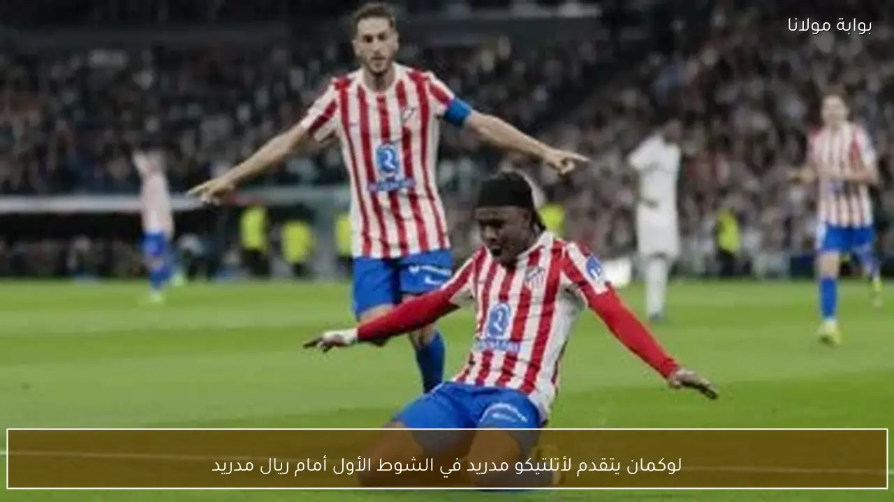 لوكمان يتقدم لأتلتيكو مدريد في الشوط الأول أمام ريال مدريد