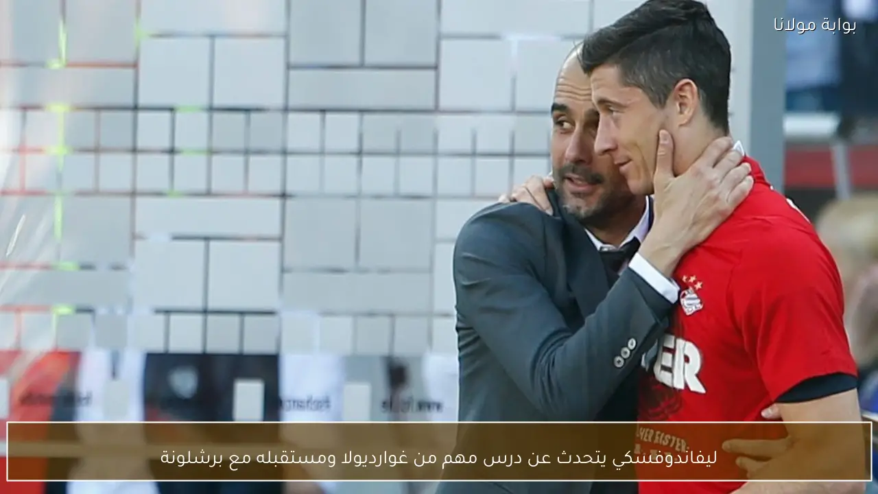 ليفاندوفسكي يتحدث عن درس مهم من غوارديولا ومستقبله مع برشلونة