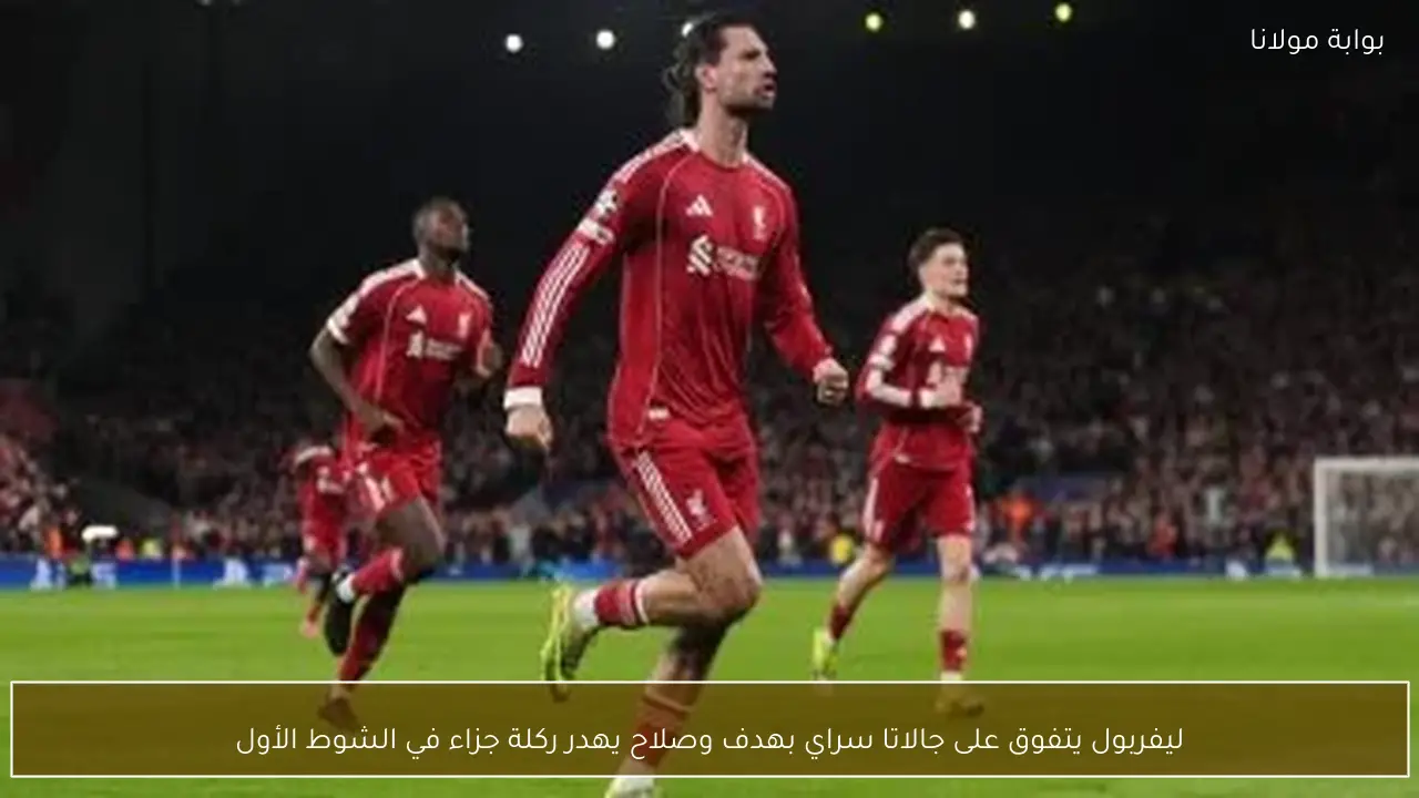 ليفربول يتفوق على جالاتا سراي بهدف وصلاح يهدر ركلة جزاء في الشوط الأول