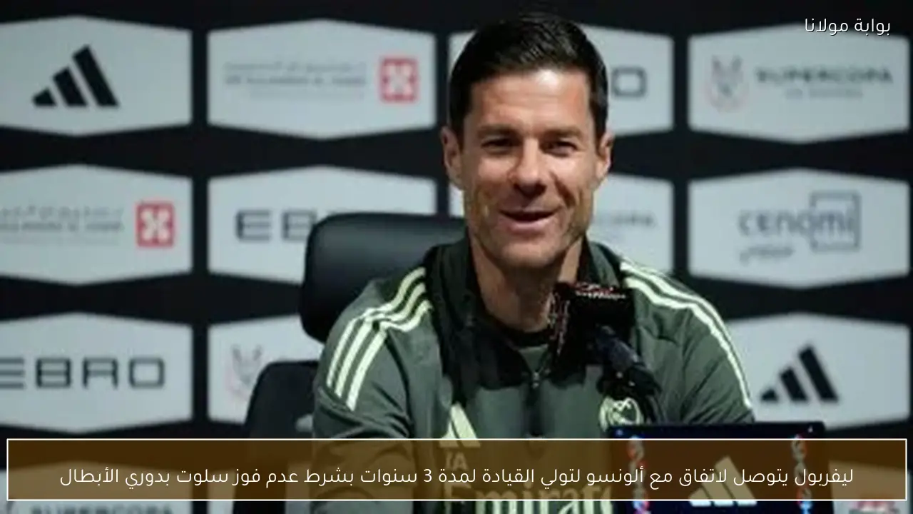 ليفربول يتوصل لاتفاق مع ألونسو لتولي القيادة لمدة 3 سنوات بشرط عدم فوز سلوت بدوري الأبطال