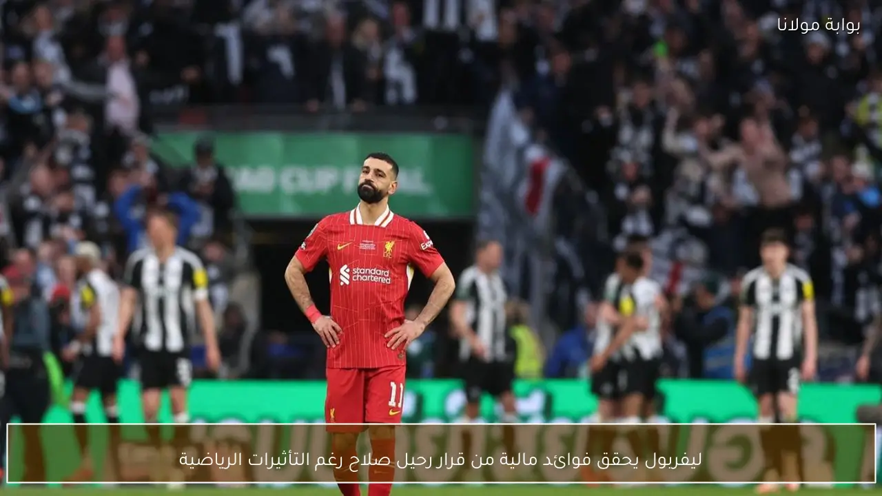 ليفربول يحقق فوائد مالية من قرار رحيل صلاح رغم التأثيرات الرياضية