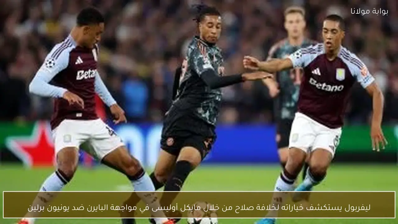 ليفربول يستكشف خياراته لخلافة صلاح من خلال مايكل أوليسى في مواجهة البايرن ضد يونيون برلين