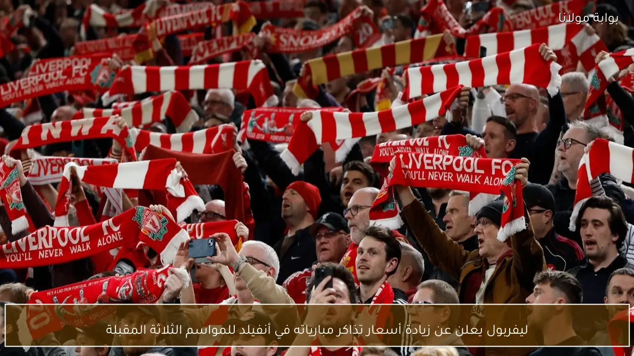 ليفربول يعلن عن زيادة أسعار تذاكر مبارياته في أنفيلد للمواسم الثلاثة المقبلة