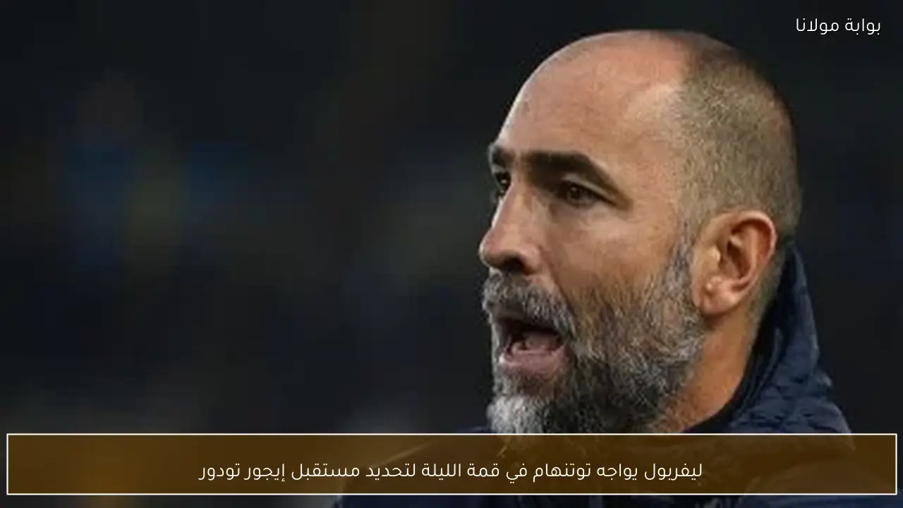 ليفربول يواجه توتنهام في قمة الليلة لتحديد مستقبل إيجور تودور