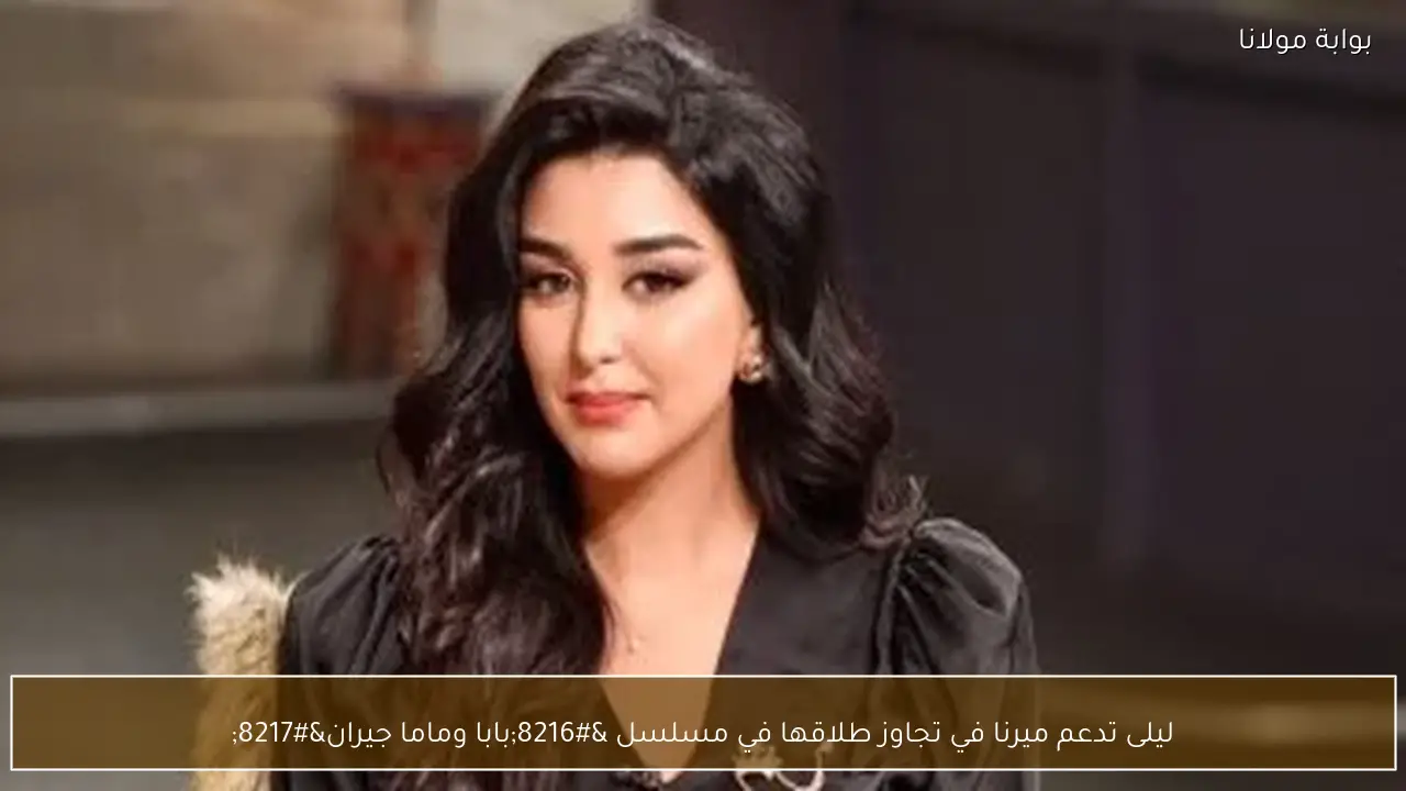 ليلى تدعم ميرنا في تجاوز طلاقها في مسلسل ‘بابا وماما جيران’