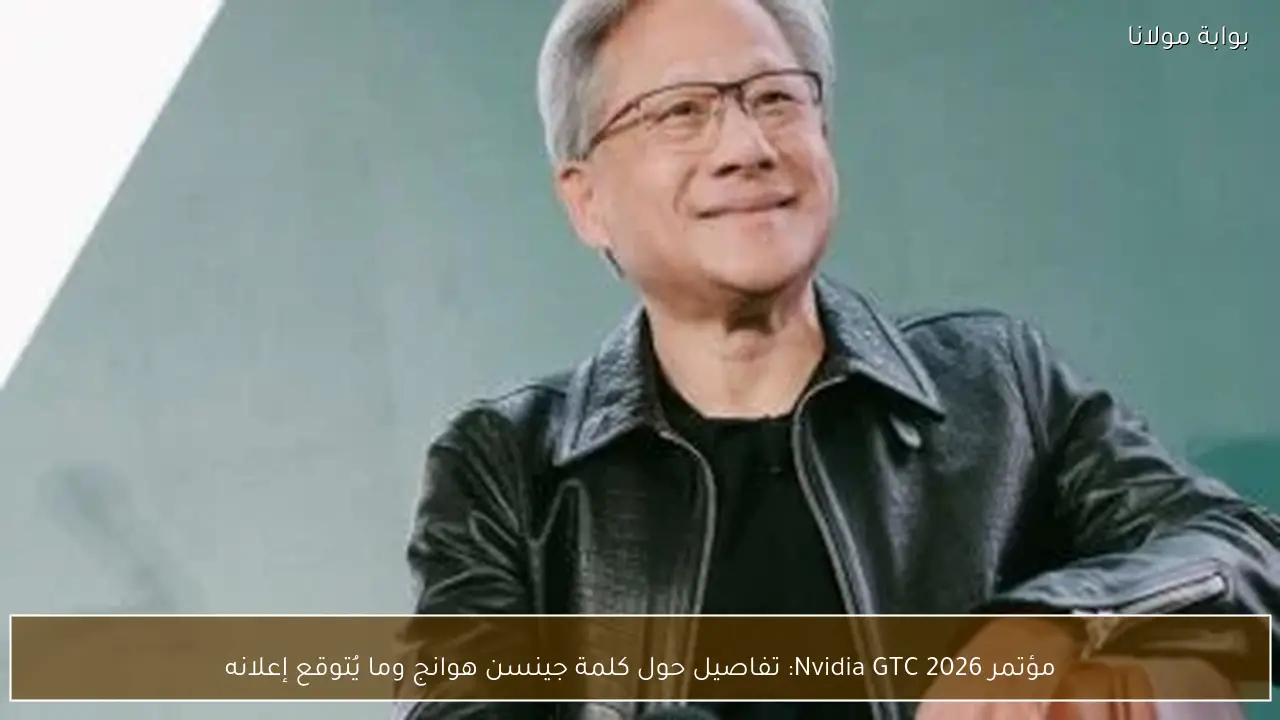 مؤتمر Nvidia GTC 2026: تفاصيل حول كلمة جينسن هوانج وما يُتوقع إعلانه