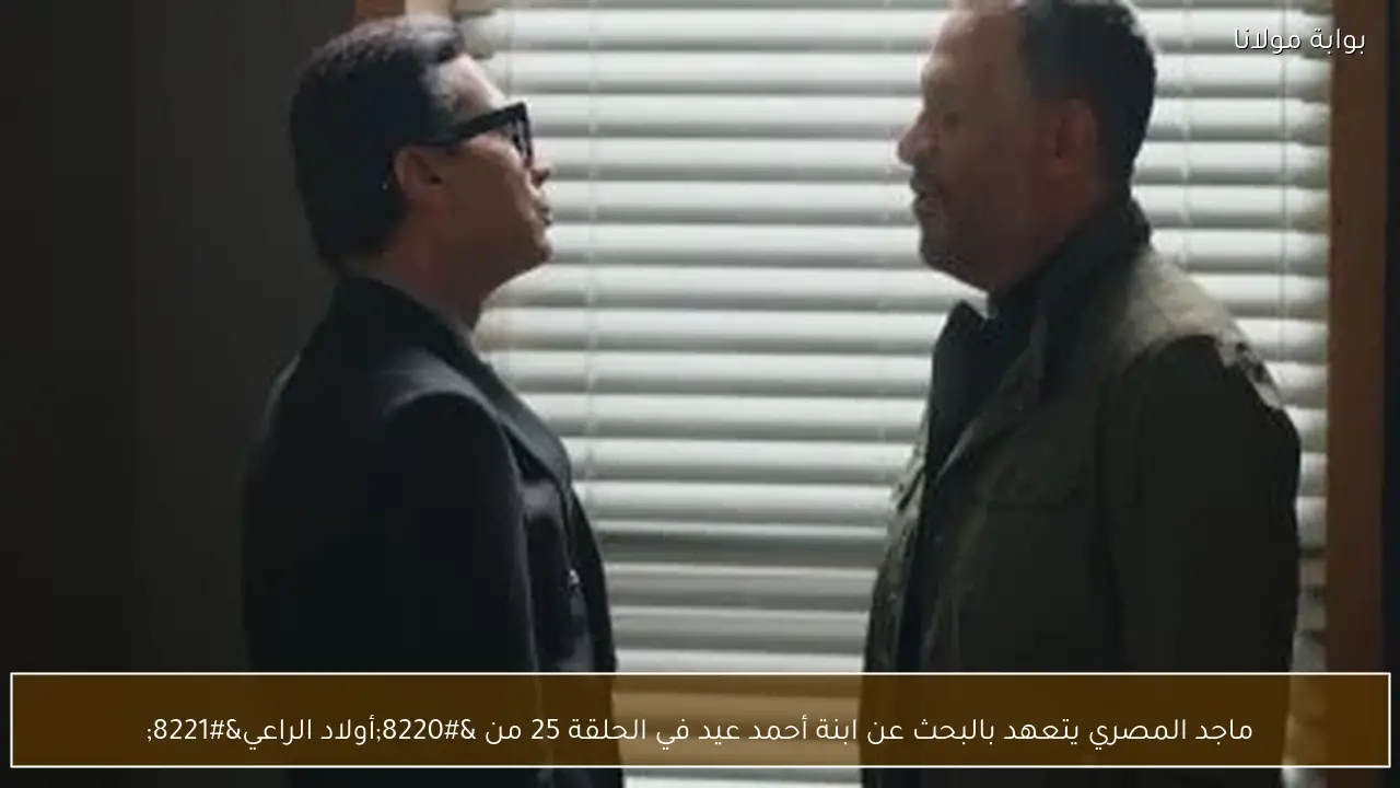 ماجد المصري يتعهد بالبحث عن ابنة أحمد عيد في الحلقة 25 من “أولاد الراعي”