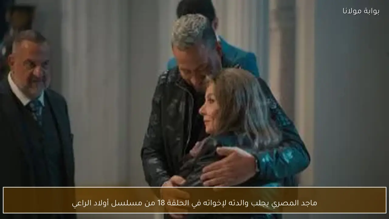 ماجد المصري يجلب والدته لإخواته في الحلقة 18 من مسلسل أولاد الراعي