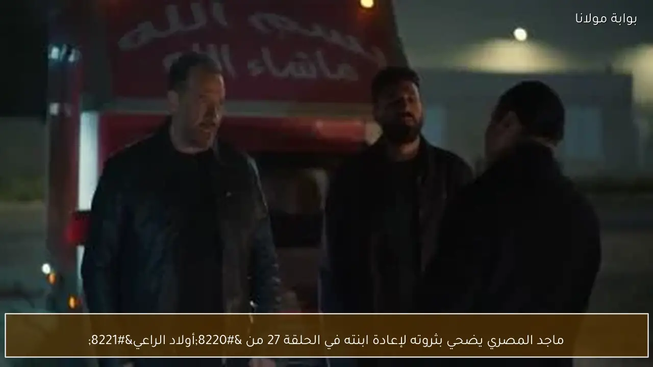 ماجد المصري يضحي بثروته لإعادة ابنته في الحلقة 27 من “أولاد الراعي”