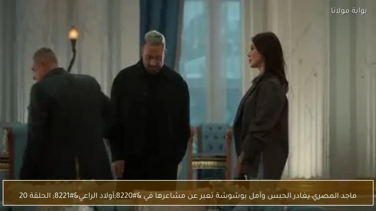 ماجد المصري يغادر الحبس وأمل بوشوشة تعبر عن مشاعرها في “أولاد الراعي” الحلقة 20