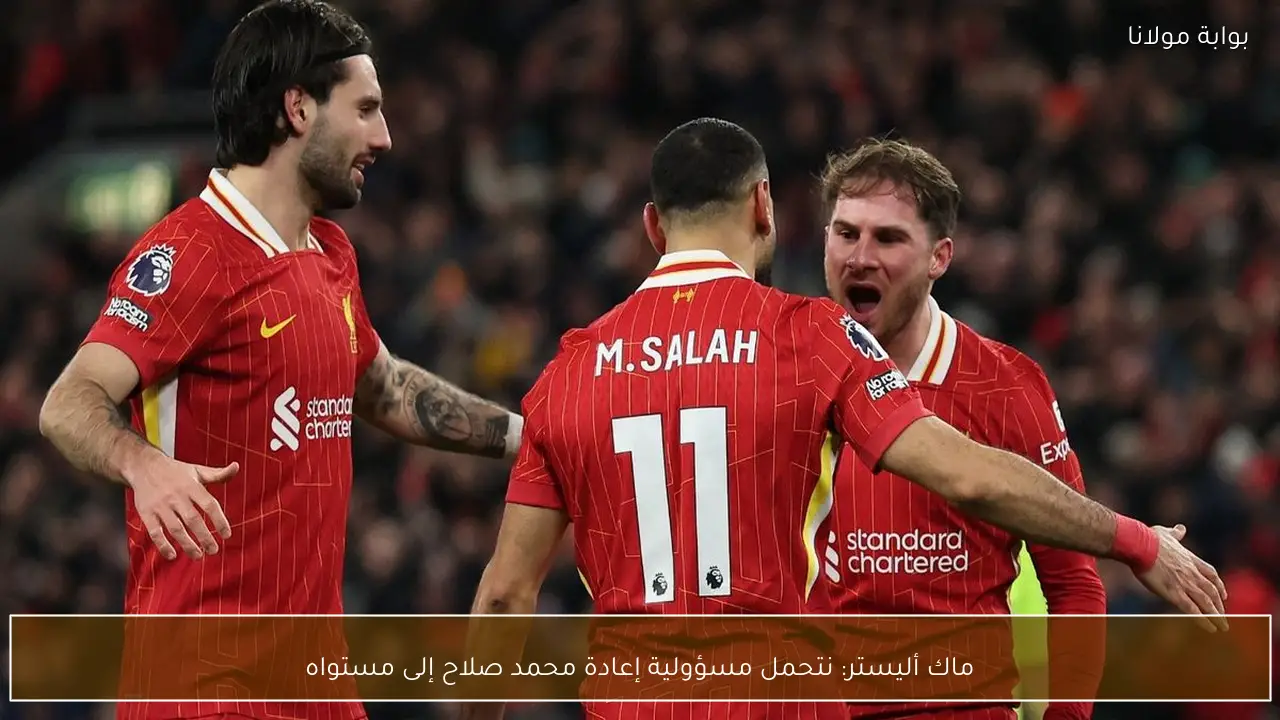 ماك أليستر: نتحمل مسؤولية إعادة محمد صلاح إلى مستواه